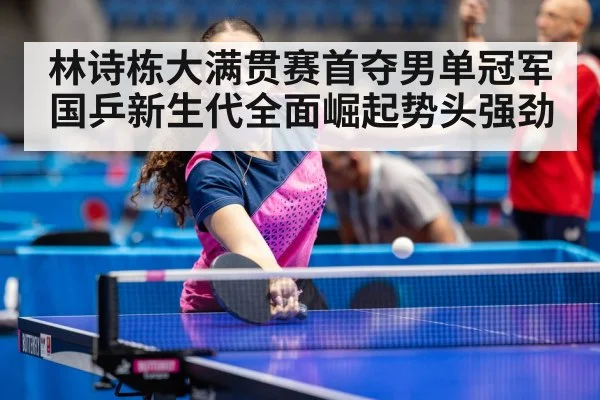 林诗栋大满贯赛首夺男单冠军 国乒新生代全面崛起势头强劲