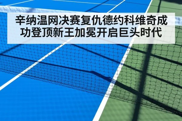 辛纳温网决赛复仇德约科维奇成功登顶新王加冕开启巨头时代