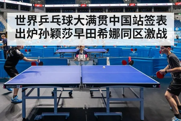 世界乒乓球大满贯中国站签表出炉孙颖莎早田希娜同区激战